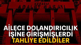Ailece dolandırıcılık işine girişmişlerdi, tahliye edildiler